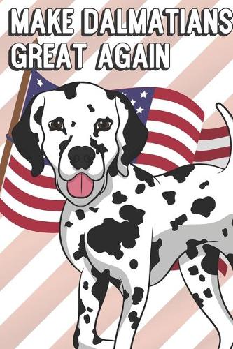 Make Dalmatians Great Again: Funny MAGA Spoof Notebook to Show the World What You Are Passionate About. Creative Cover Note Book with Lined Pages Inside.