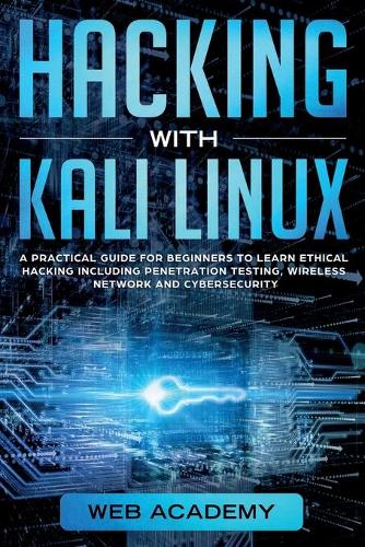 Hacking with Kali Linux: A Practical Guide for Beginners to Learn Ethical Hacking Including Penetration Testing, Wireless Network and CyberSecurity