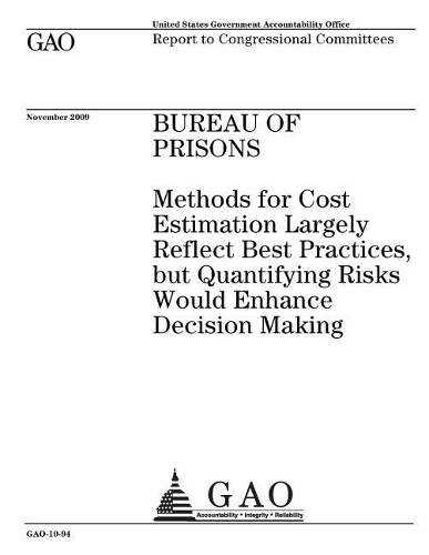 Bureau of Prisons: Methods for Cost Estimation Largely Reflect Best Practices, But Quantifying Risks Would Enhance Decision Making