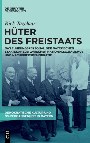 Hüter des Freistaats: Das Führungspersonal Der Bayerischen Staatskanzlei Zwischen Nationalsozialismus Und Nachkriegsdemokratie