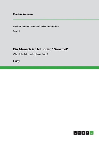 Ein Mensch ist tot, oder Ganztod: Was bleibt nach dem Tod?(German)