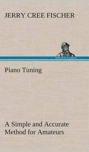 Piano Tuning A Simple and Accurate Method for Amateurs: (English)