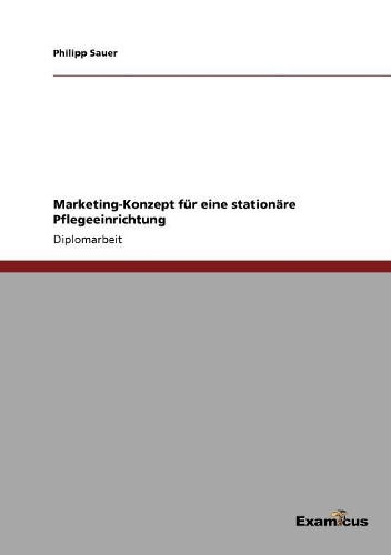Marketing-Konzept für eine stationäre Pflegeeinrichtung: (German)