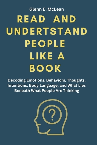 Read and Understand People Like a Book: Decoding Emotions, Behaviors, Thoughts, Intentions, Body Language, and What Lies Beneath What People Are Thinking