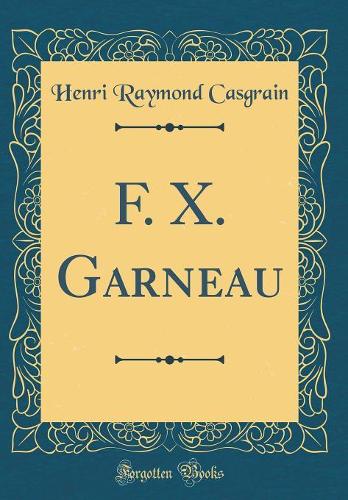 F. X. Garneau (Classic Reprint)