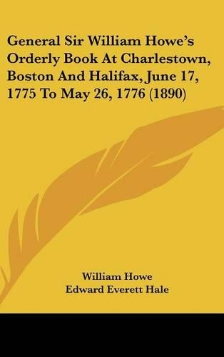 General Sir William Howe's Orderly Book At Charlestown, Boston And Halifax, June 17, 1775 To May 26, 1776 (1890)