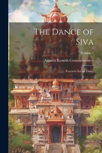 The Dance of Siva; Fourteen Indian Essays; Volume 1