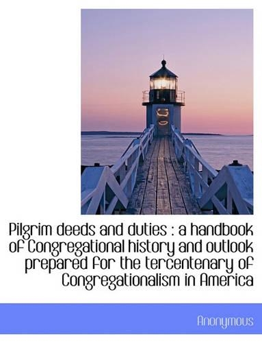 Pilgrim Deeds and Duties: A Handbook of Congregational History and Outlook Prepared for the Tercent(English)
