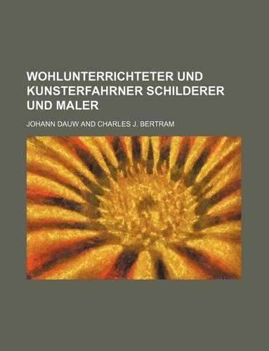 Wohlunterrichteter Und Kunsterfahrner Schilderer Und Maler: (English)