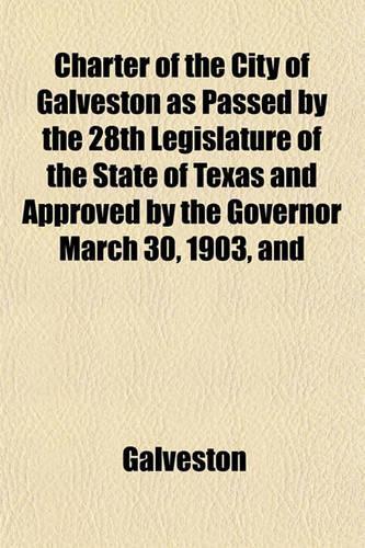 Charter of the City of Galveston as Passed by the 28th Legislature of the State of Texas and Approved by the Governor March 30, 1903, and: (English)