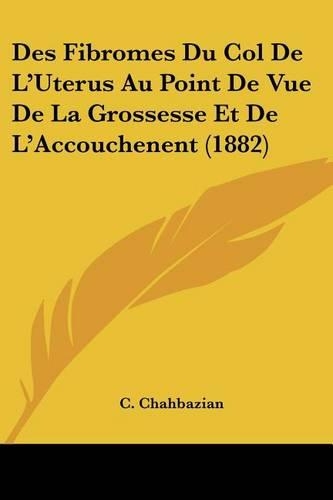 Des Fibromes Du Col De L'Uterus Au Point De Vue De La Grossesse Et De L'Accouchenent (1882): (French)