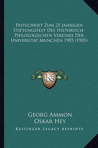 Festschrift Zum 25 Jahrigen Stiftungsfest Des Historisch-Philologischen Vereines Der Universitat Munchen 1905 (1905)