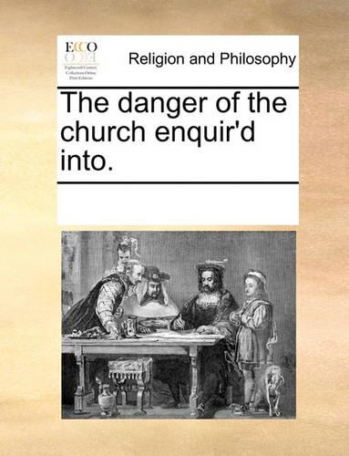 The Danger of the Church Enquir'd Into.