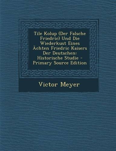 Tile Kolup (Der Falsche Friedric) Und Die Wiederkust Eines Achten Friedric Kaisers Der Deutschen: Historische Studie