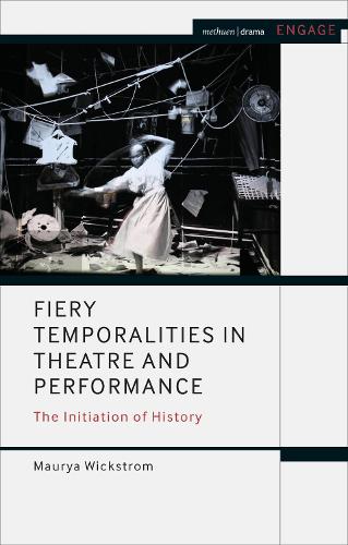Fiery Temporalities in Theatre and Performance: The Initiation of History(Methuen Drama Engage)