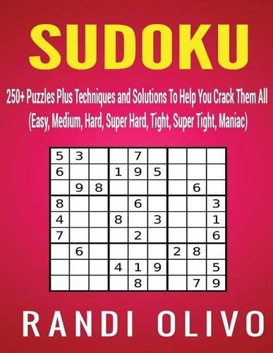 Sudoku: 250+ Puzzles Plus Techniques and Solutions To Help You Crack Them All (Easy, Medium, Hard, Super Hard, Tight, Super Tight, Maniac)