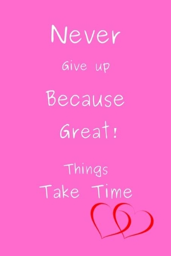Never Give up Because Great Things Take Time