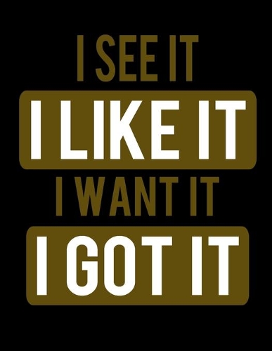 I See It I Like It I Want It I Got It