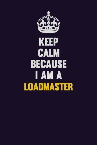 Keep Calm Because I Am A Loadmaster
