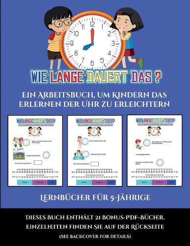 Lernbücher für 5-Jährige (Um wie viel Uhr mache ich was...?): Ein Arbeitsbuch, um Kindern das Erlernen der Uhr zu erleichtern(1 Lernbücher Für 5-Jährige)