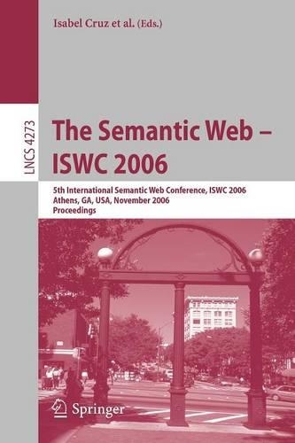 The Semantic Web - ISWC 2006: 5th International Semantic Web Conference, ISWC 2006, Athens, GA, USA, November 5-9, 2006, Proceedings(Information Systems and Applications, incl. Internet/Web, and HCI)