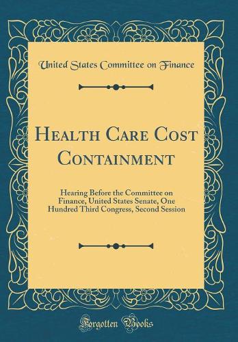 Health Care Cost Containment: Hearing Before the Committee on Finance, United States Senate, One Hundred Third Congress, Second Session (Classic Reprint)