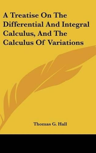 A Treatise On The Differential And Integral Calculus, And The Calculus Of Variations