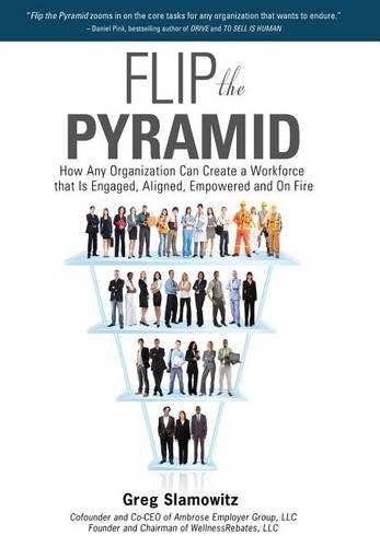 Flip the Pyramid: How Any Organization Can Create a Workforce that is Engaged, Aligned, Empowered and On Fire(English)