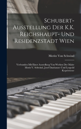 Schubert-Ausstellung Der K.K. Reichshaupt- Und Residenzstadt Wien