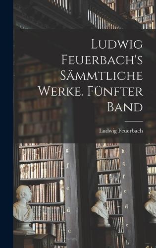 Ludwig Feuerbach's sämmtliche Werke. Fünfter Band