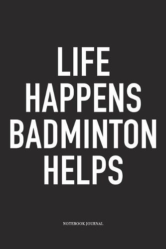 Life Happens Badminton Helps