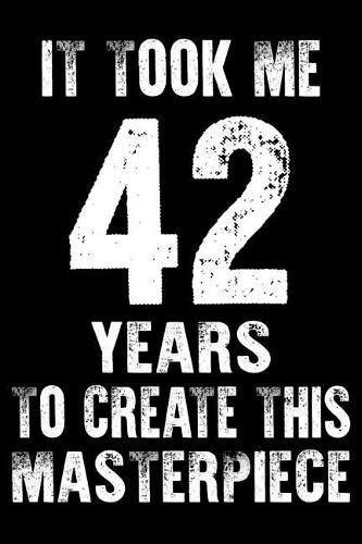 It Took Me 42 Years to create this masterpiece