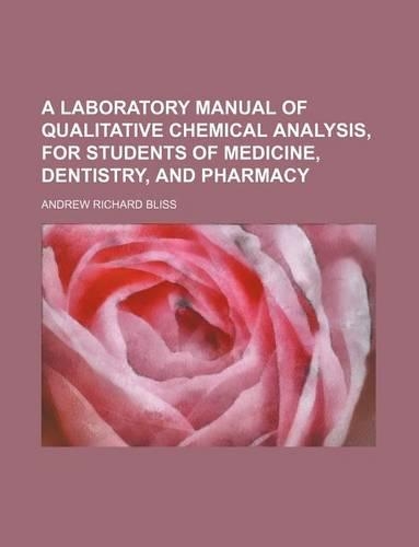 A Laboratory Manual of Qualitative Chemical Analysis, for Students of Medicine, Dentistry, and Pharmacy