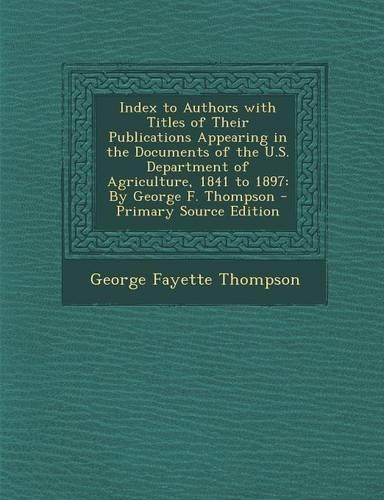 Index to Authors with Titles of Their Publications Appearing in the Documents of the U.S. Department of Agriculture, 1841 to 1897