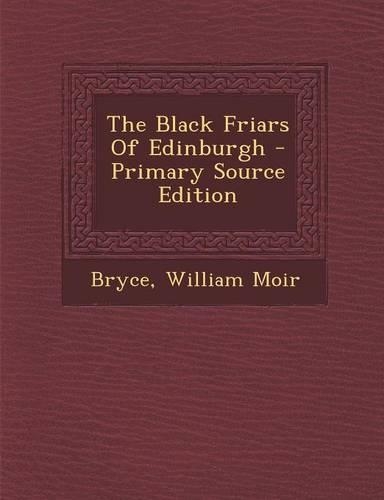 The Black Friars of Edinburgh - Primary Source Edition