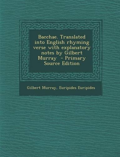 Bacchae. Translated Into English Rhyming Verse with Explanatory Notes by Gilbert Murray: (English)