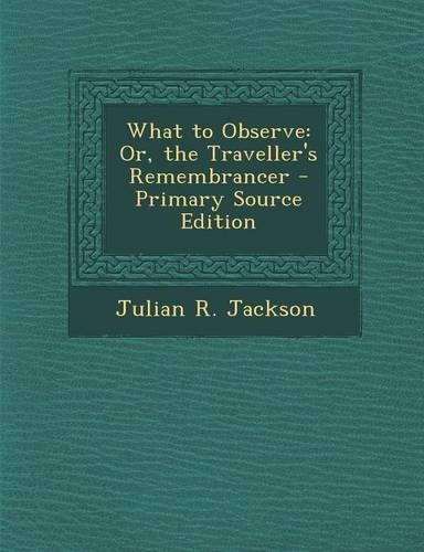 What to Observe: Or, the Traveller's Remembrancer