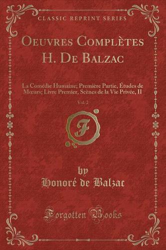 Oeuvres Complètes H. de Balzac, Vol. 2: La Comédie Humaine; Première Partie, Études de Moeurs; Livre Premier, Scènes de la Vie Privée, II (Classic Reprint)(French)
