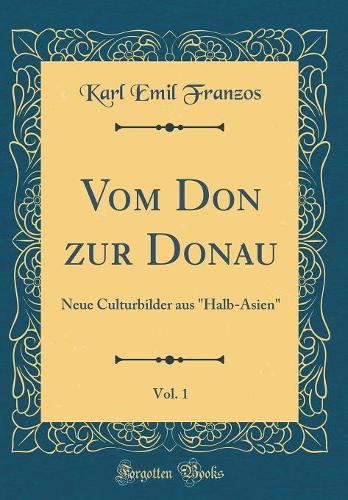 Vom Don Zur Donau, Vol. 1: Neue Culturbilder Aus "halb-Asien" (Classic Reprint)