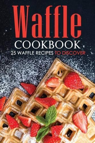 Waffle Cookbook - 25 Waffle Recipes to Discover