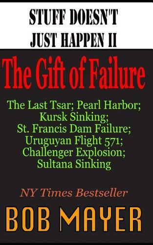 Stuff Doesn't Just Happen II: The Gift of Failure: Challenger, Czar, Sultana, Mulholland, Kursk, Pearl Harbor, Alive!(2 Stuff Doesn't Just Happen)