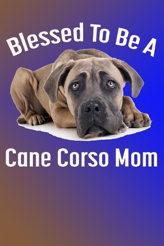 Blessed To Be A Cane Corso Mom: Fun Gift Blank Lined Journal for Dog Owners and Moms of the Cane Corso dog - for Note taking, sketching, doodling, planning