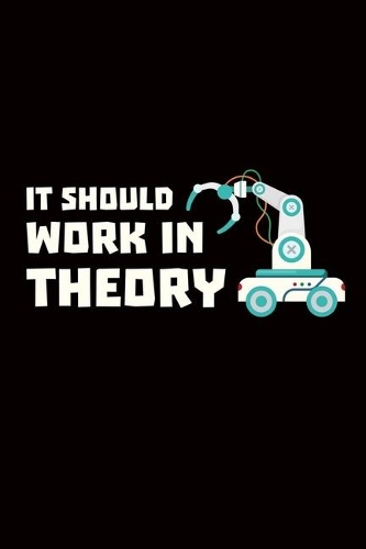 It Should Work In Theory: robotics gift engineer robot - 110 Pages Notebook/Journal