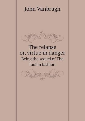 The relapse or, virtue in danger Being the sequel of The fool in fashion