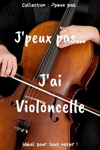 J'peux pas... J'ai violoncelle: Carnet de notes pour écrire vos pensées, vos idées... - 120 pages lignées - Format 15,24 x 22,86 cm - Cadeau drôle à offrir pour toutes occasions