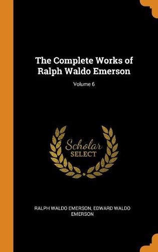 The Complete Works of Ralph Waldo Emerson; Volume 6