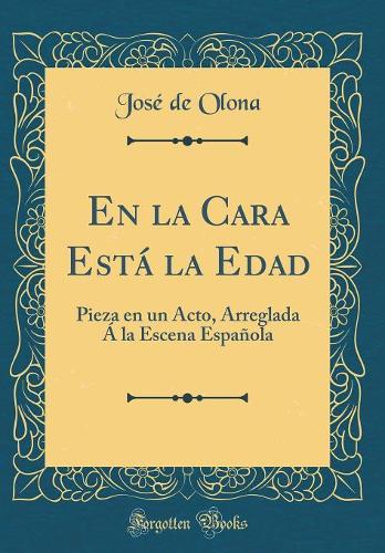 En la Cara Está la Edad: Pieza en un Acto, Arreglada Á la Escena Española (Classic Reprint)