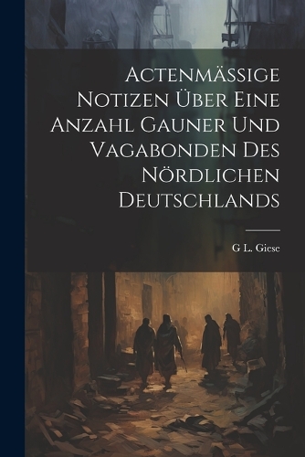 Actenmässige Notizen über eine Anzahl Gauner und Vagabonden des nördlichen Deutschlands