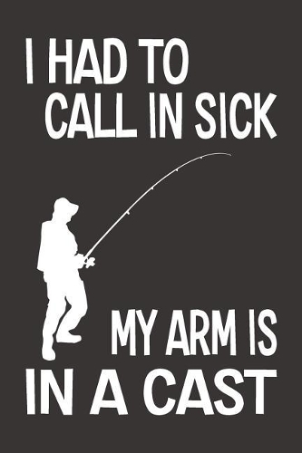 I Had To Call In Sick My Arm Is In A Cast
