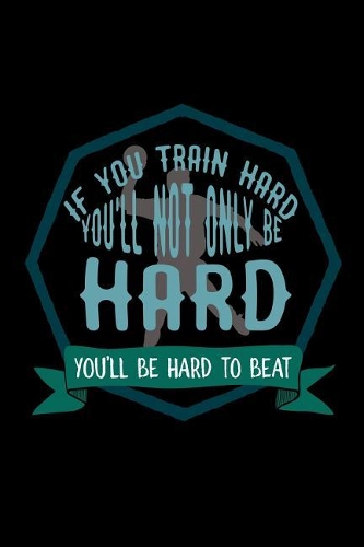 If you train hard, you'll not only be hard. You'll be hard to beat